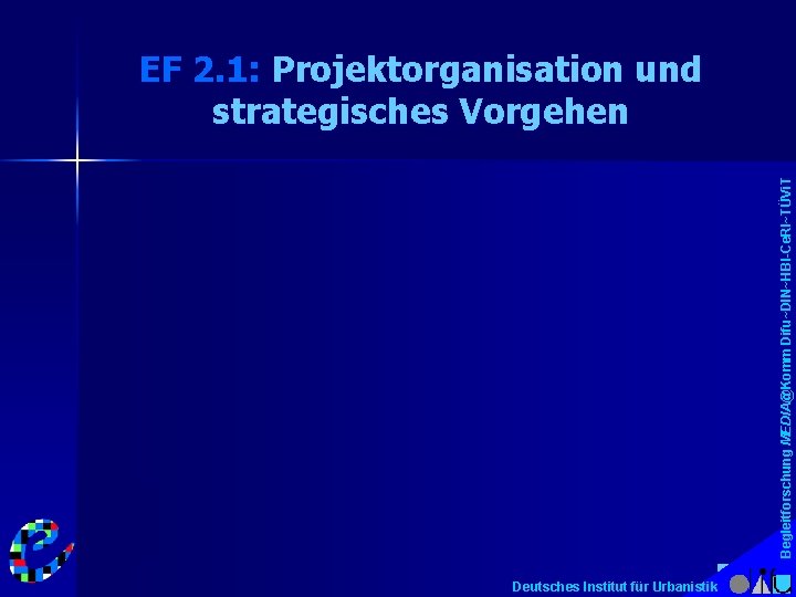 Begleitforschung MEDIA@Komm Difu~DIN~HBI-Ce. RI~TÜVi. T EF 2. 1: Projektorganisation und strategisches Vorgehen Deutsches Institut