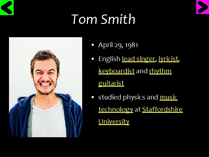 Tom Smith • April 29, 1981 • English lead singer, lyricist, keyboardist and rhythm