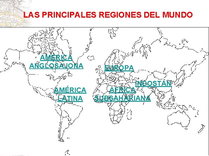 LAS PRINCIPALES REGIONES DEL MUNDO AMÉRICA ANGLOSAJONA AMÉRICA LATINA EUROPA INDOSTÁN AFRICA SUBSAHARIANA 