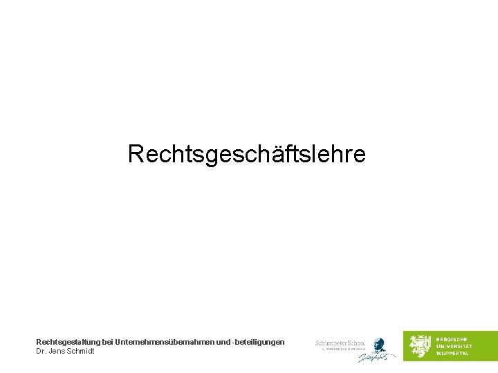 Rechtsgeschäftslehre Rechtsgestaltung bei Unternehmensübernahmen und -beteiligungen Dr. Jens Schmidt 