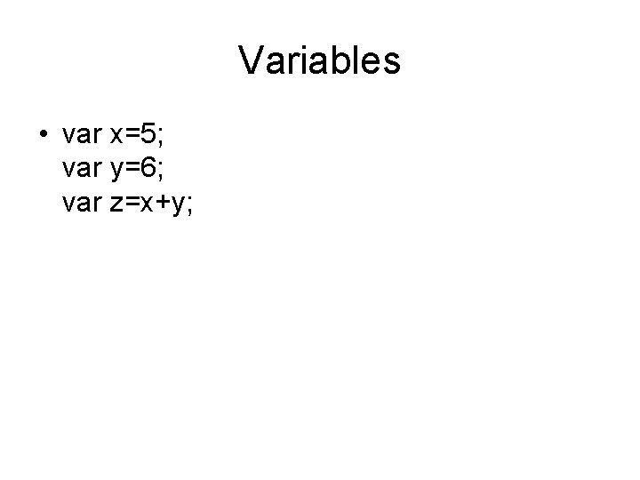 Variables • var x=5; var y=6; var z=x+y; 