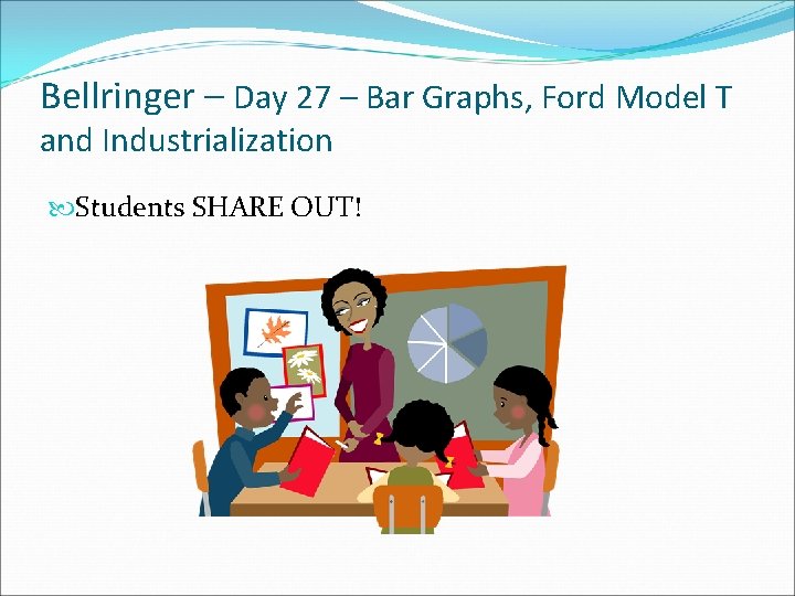 Bellringer – Day 27 – Bar Graphs, Ford Model T and Industrialization Students SHARE Bellringer – Day 27 – Bar Graphs, Ford Model T and Industrialization Students SHARE
