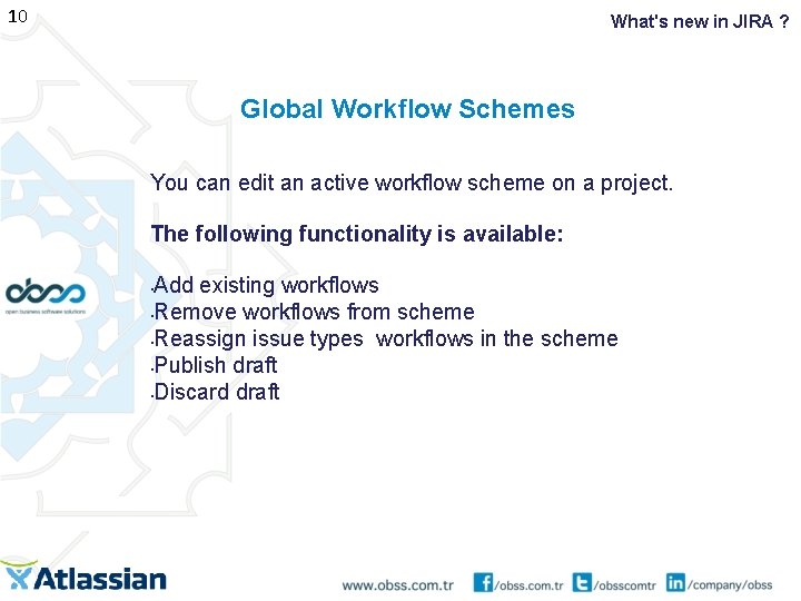 10 What's new in JIRA ? Global Workflow Schemes You can edit an active