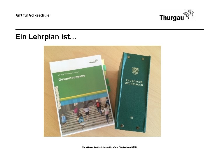 Amt für Volksschule Ein Lehrplan ist… Basiswissen zum Lehrplan Volksschule Thurgau (Juni 2016) 