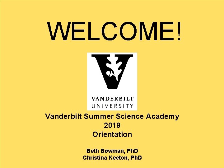 WELCOME! Vanderbilt Summer Science Academy 2019 Orientation Beth Bowman, Ph. D Christina Keeton, Ph.