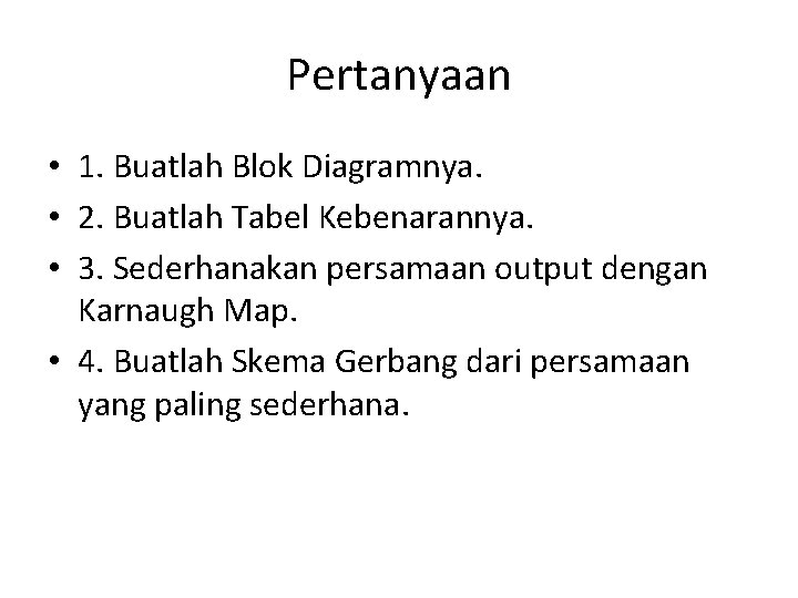 Pertanyaan • 1. Buatlah Blok Diagramnya. • 2. Buatlah Tabel Kebenarannya. • 3. Sederhanakan