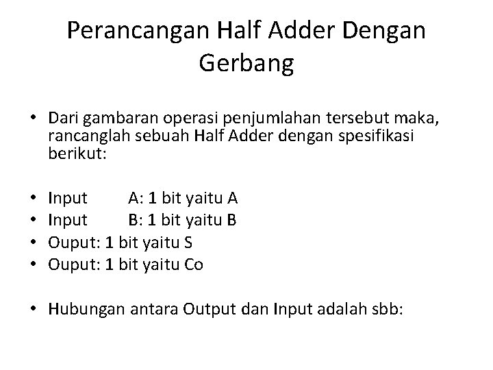 Perancangan Half Adder Dengan Gerbang • Dari gambaran operasi penjumlahan tersebut maka, rancanglah sebuah