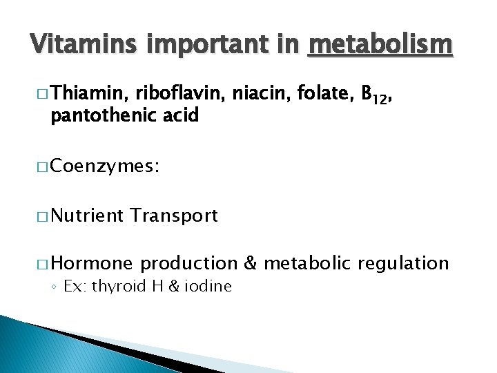 Vitamins important in metabolism � Thiamin, riboflavin, niacin, folate, B 12, pantothenic acid �