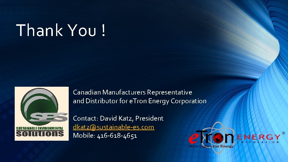 Thank You ! Canadian Manufacturers Representative and Distributor for e. Tron Energy Corporation Contact: Thank You ! Canadian Manufacturers Representative and Distributor for e. Tron Energy Corporation Contact: