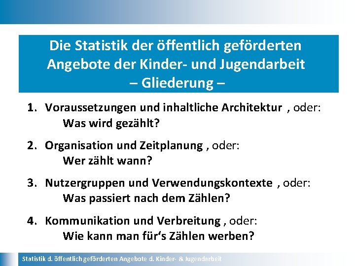 Die Statistik der öffentlich geförderten Angebote der Kinder- und Jugendarbeit – Gliederung – 1.