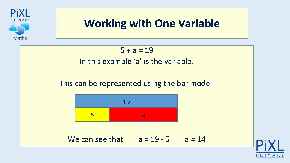 Working with One Variable 5 + a = 19 In this example ‘a’ is
