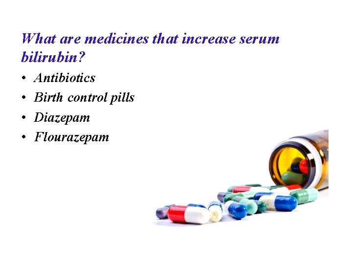 What are medicines that increase serum bilirubin? • • Antibiotics Birth control pills Diazepam