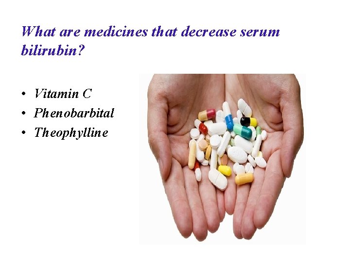 What are medicines that decrease serum bilirubin? • Vitamin C • Phenobarbital • Theophylline