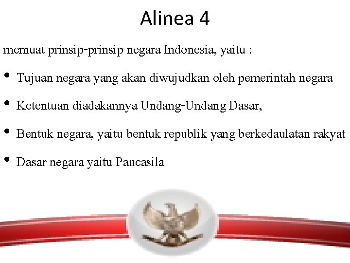 Alinea 4 memuat prinsip-prinsip negara Indonesia, yaitu : • Tujuan negara yang akan diwujudkan
