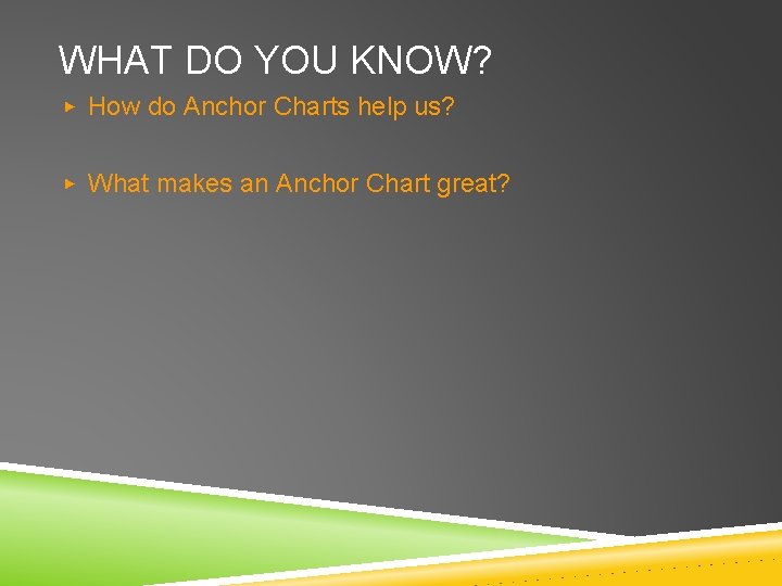 WHAT DO YOU KNOW? ▶ How do Anchor Charts help us? ▶ What makes
