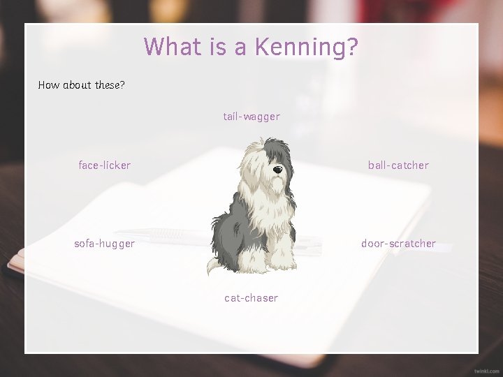 What is a Kenning? How about these? tail-wagger face-licker ball-catcher sofa-hugger door-scratcher cat-chaser 
