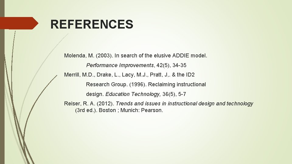REFERENCES Molenda, M. (2003). In search of the elusive ADDIE model. Performance Improvements, 42(5),