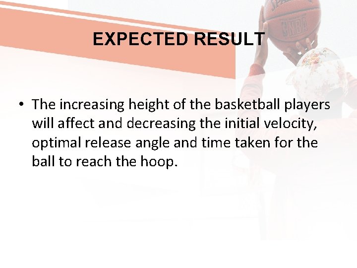 EXPECTED RESULT • The increasing height of the basketball players will affect and decreasing