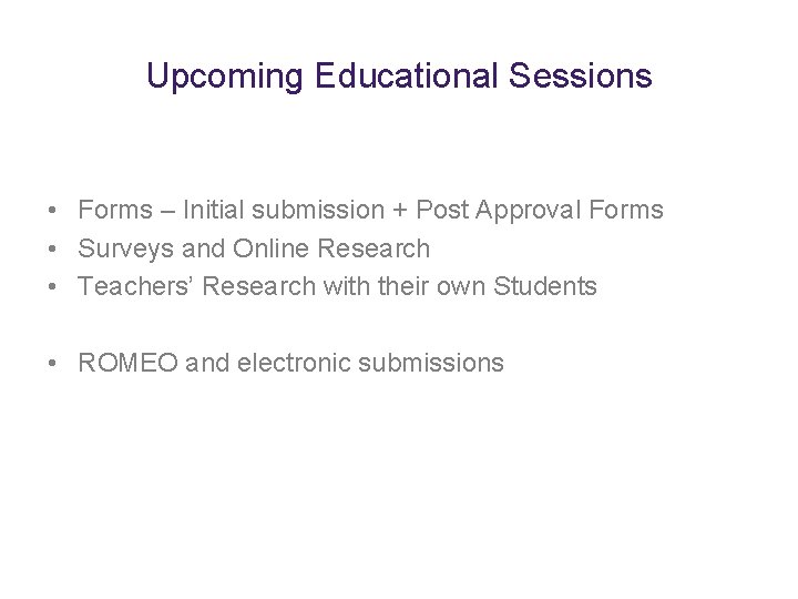 Upcoming Educational Sessions • Forms – Initial submission + Post Approval Forms • Surveys