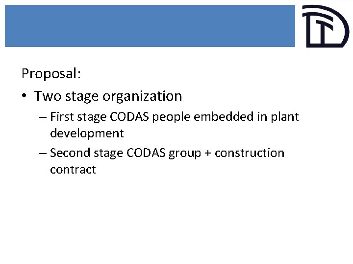 Proposal: • Two stage organization – First stage CODAS people embedded in plant development
