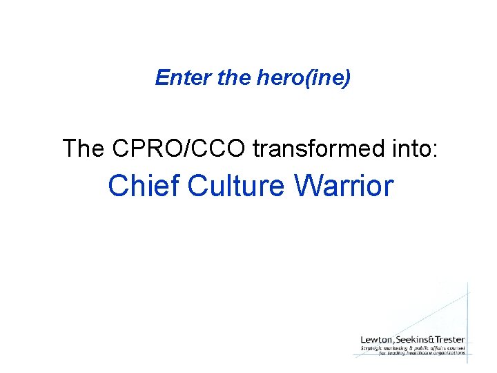 Enter the hero(ine) The CPRO/CCO transformed into: Chief Culture Warrior 