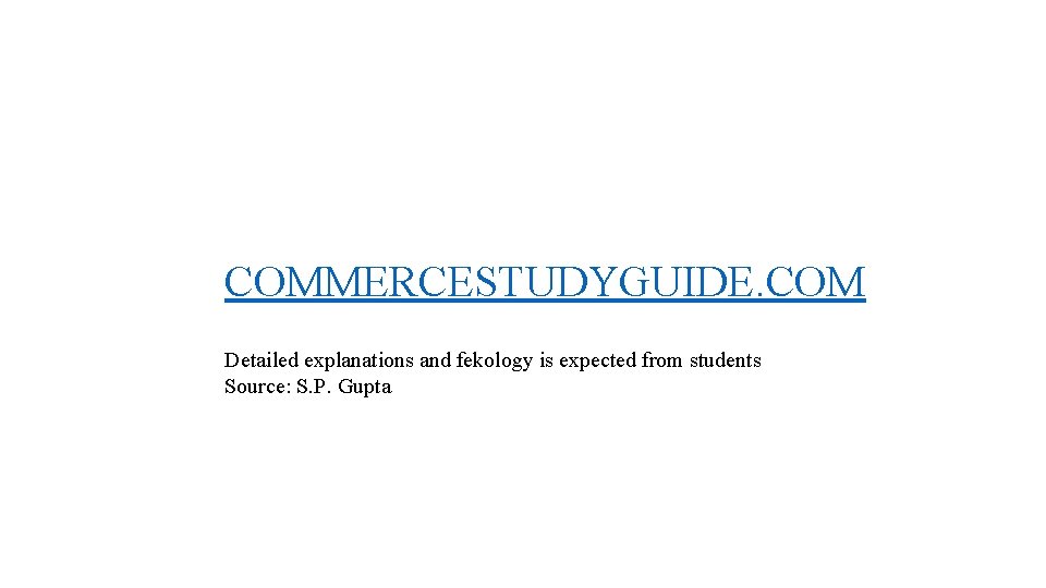 COMMERCESTUDYGUIDE. COM Detailed explanations and fekology is expected from students Source: S. P. Gupta