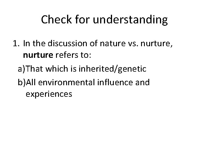 Check for understanding 1. In the discussion of nature vs. nurture, nurture refers to: