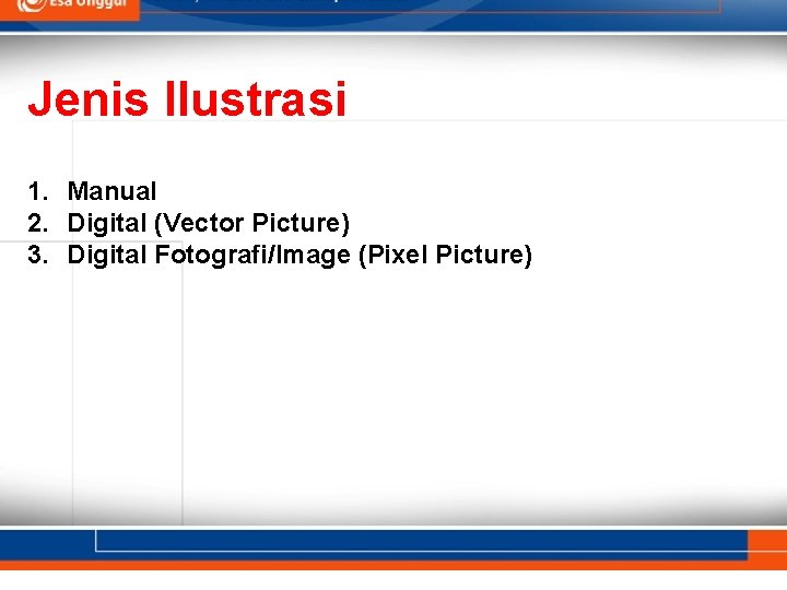Jenis Ilustrasi 1. Manual 2. Digital (Vector Picture) 3. Digital Fotografi/Image (Pixel Picture) 