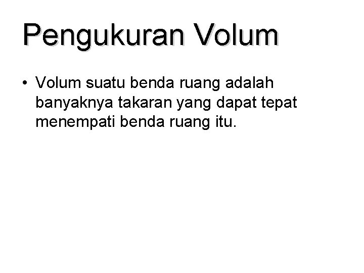 Pengukuran Volum • Volum suatu benda ruang adalah banyaknya takaran yang dapat tepat menempati