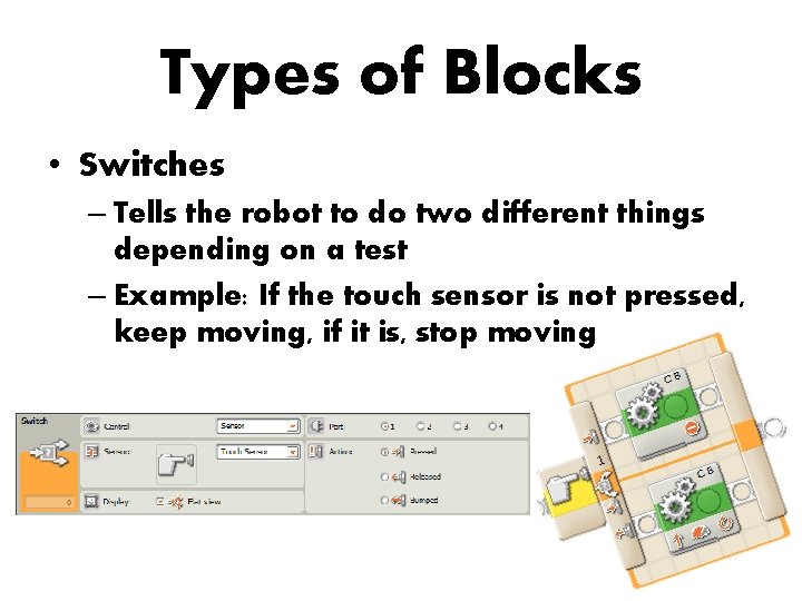 Types of Blocks • Switches – Tells the robot to do two different things
