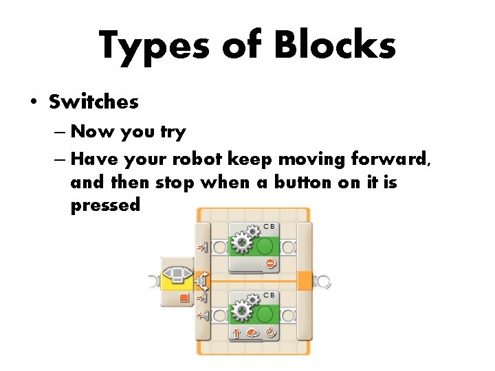Types of Blocks • Switches – Now you try – Have your robot keep