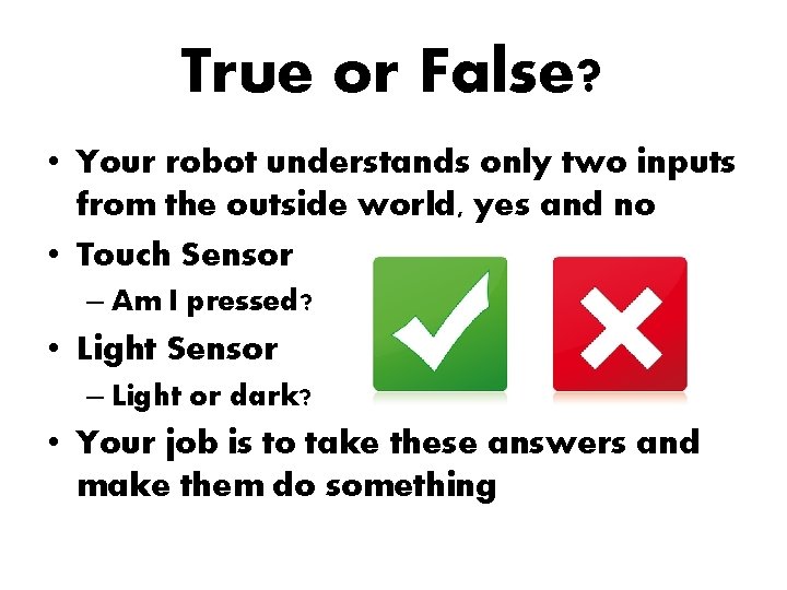 True or False? • Your robot understands only two inputs from the outside world,