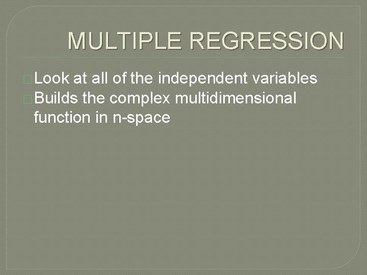 MULTIPLE REGRESSION �Look at all of the independent variables �Builds the complex multidimensional function