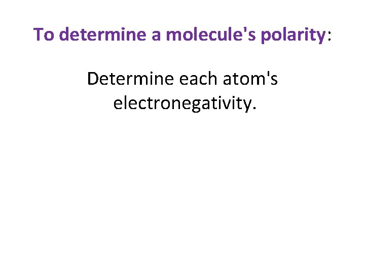 To determine a molecule's polarity: Determine each atom's electronegativity. 