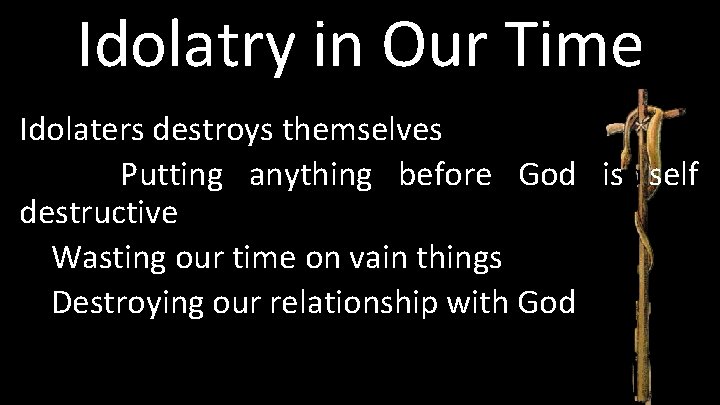 Idolatry in Our Time Idolaters destroys themselves Putting anything before God is self destructive