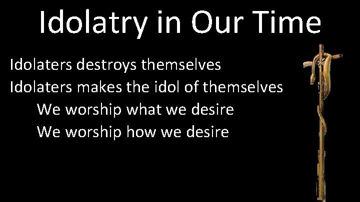 Idolatry in Our Time Idolaters destroys themselves Idolaters makes the idol of themselves We