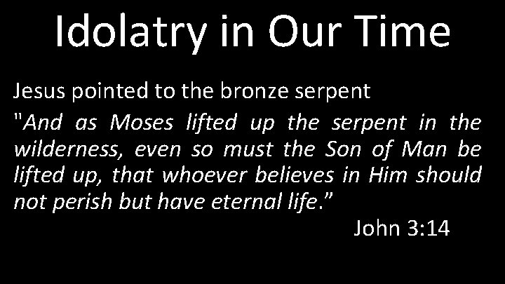 Idolatry in Our Time Jesus pointed to the bronze serpent "And as Moses lifted
