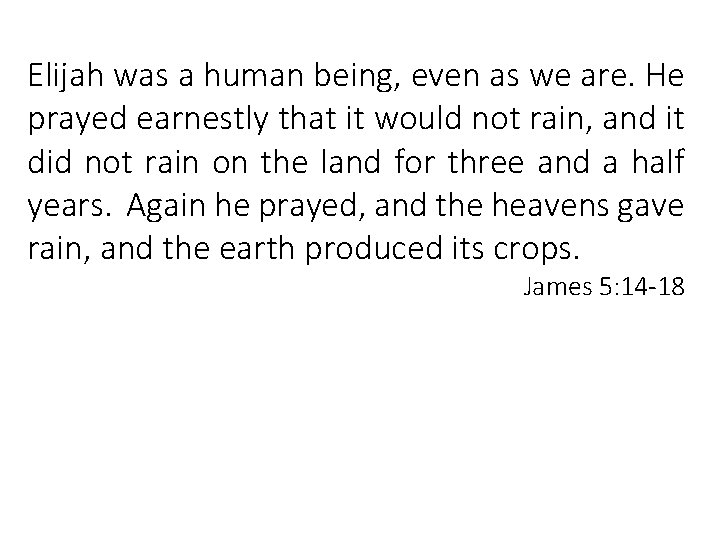 Elijah was a human being, even as we are. He prayed earnestly that it