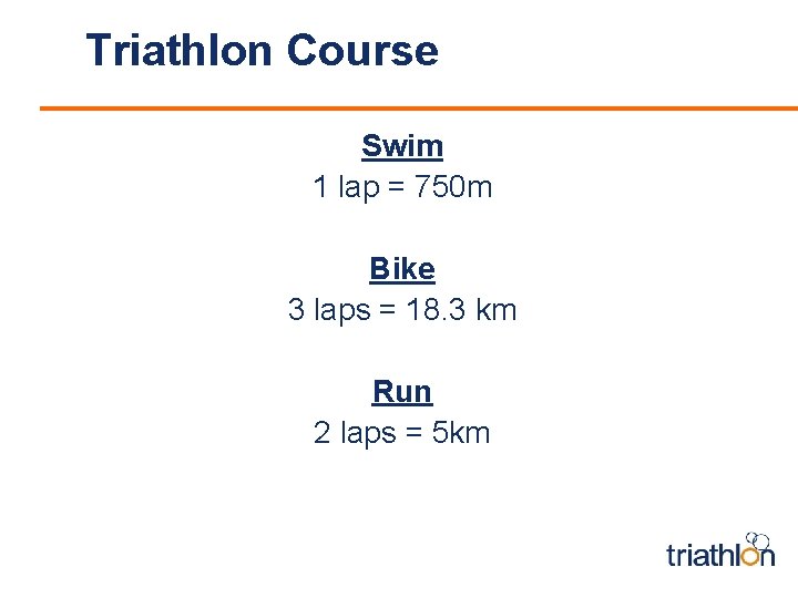 Triathlon Course Swim 1 lap = 750 m Bike 3 laps = 18. 3