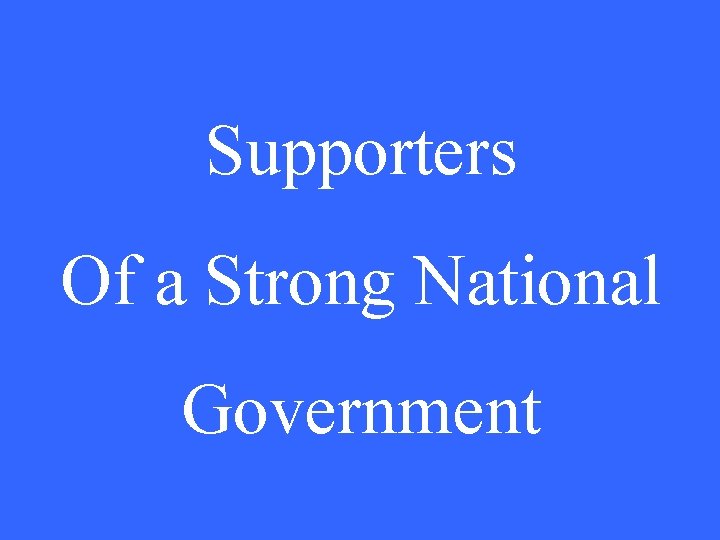 Supporters Of a Strong National Government 