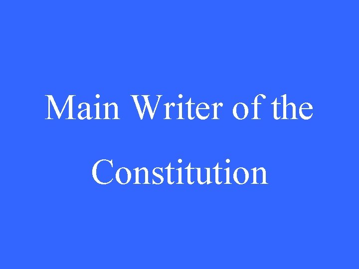 Main Writer of the Constitution 