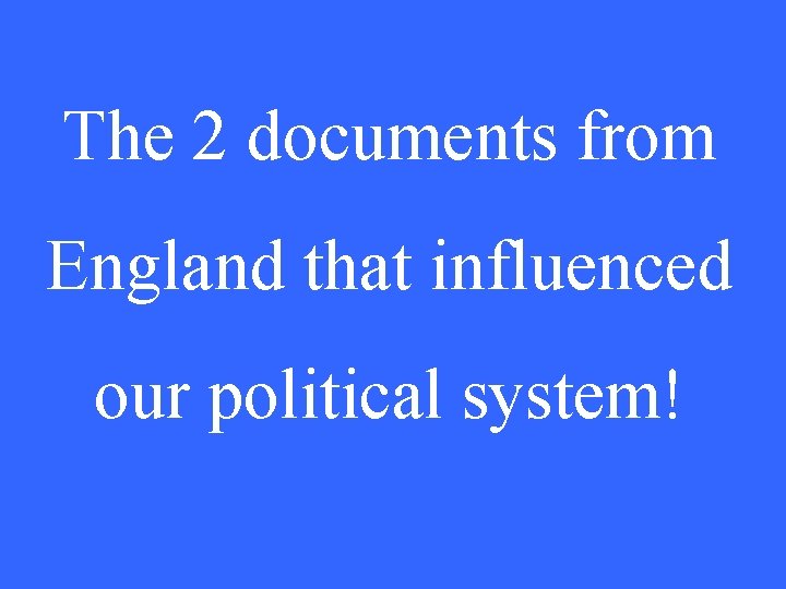 The 2 documents from England that influenced our political system! 