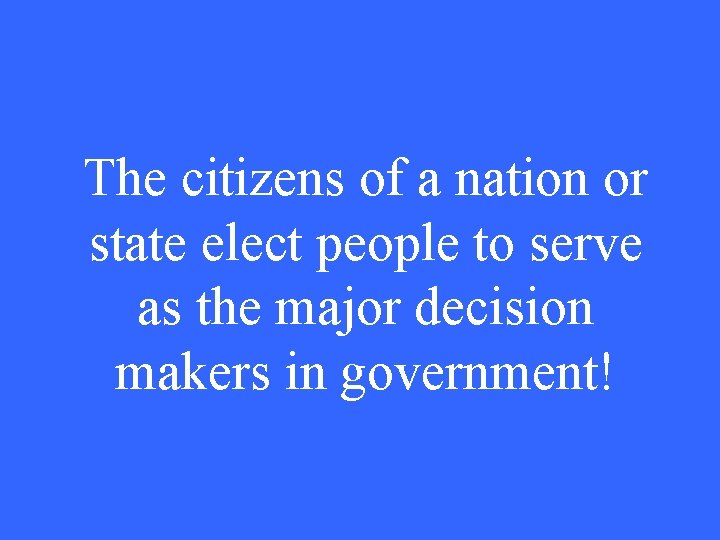 The citizens of a nation or state elect people to serve as the major