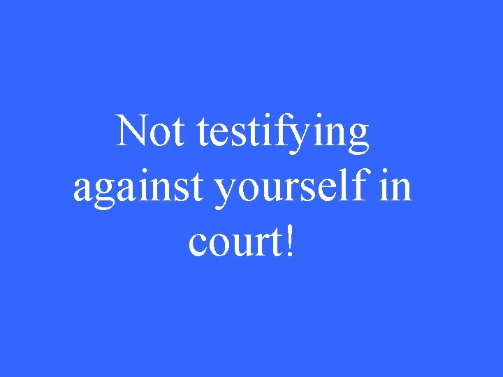 Not testifying against yourself in court! 