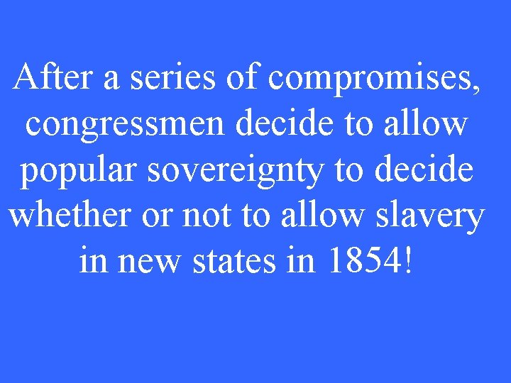 After a series of compromises, congressmen decide to allow popular sovereignty to decide whether