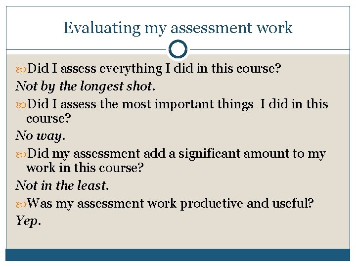 Evaluating my assessment work Did I assess everything I did in this course? Not