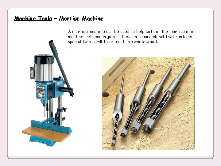 Machine Tools – Mortise Machine A mortise machine can be used to help cut