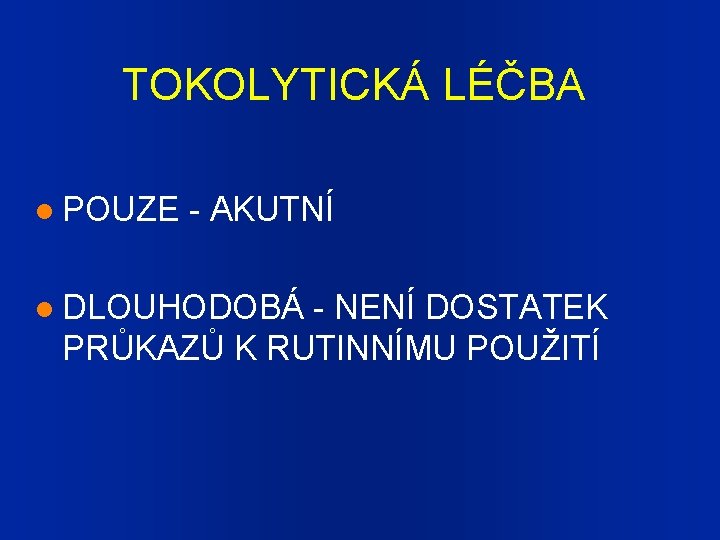 TOKOLYTICKÁ LÉČBA POUZE - AKUTNÍ DLOUHODOBÁ - NENÍ DOSTATEK PRŮKAZŮ K RUTINNÍMU POUŽITÍ 