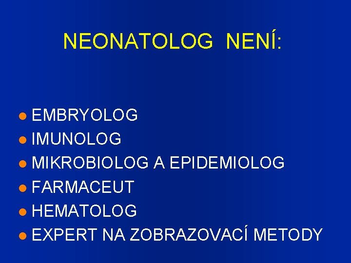 NEONATOLOG NENÍ: EMBRYOLOG IMUNOLOG MIKROBIOLOG A EPIDEMIOLOG FARMACEUT HEMATOLOG EXPERT NA ZOBRAZOVACÍ METODY 