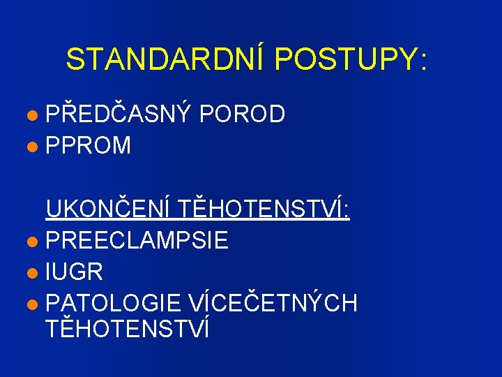 STANDARDNÍ POSTUPY: PŘEDČASNÝ POROD PPROM UKONČENÍ TĚHOTENSTVÍ: PREECLAMPSIE IUGR PATOLOGIE VÍCEČETNÝCH TĚHOTENSTVÍ 